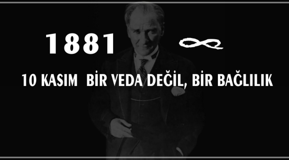  GAZİ MUSTAFA KEMAL ATATÜRK'Ü RAHMET VE MİNNETLE ANIYORUZ