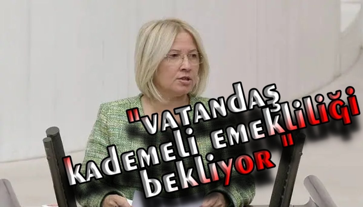 CHP’li YONTAR: “KADEMELİ EMEKLİLİK HAKTIR "